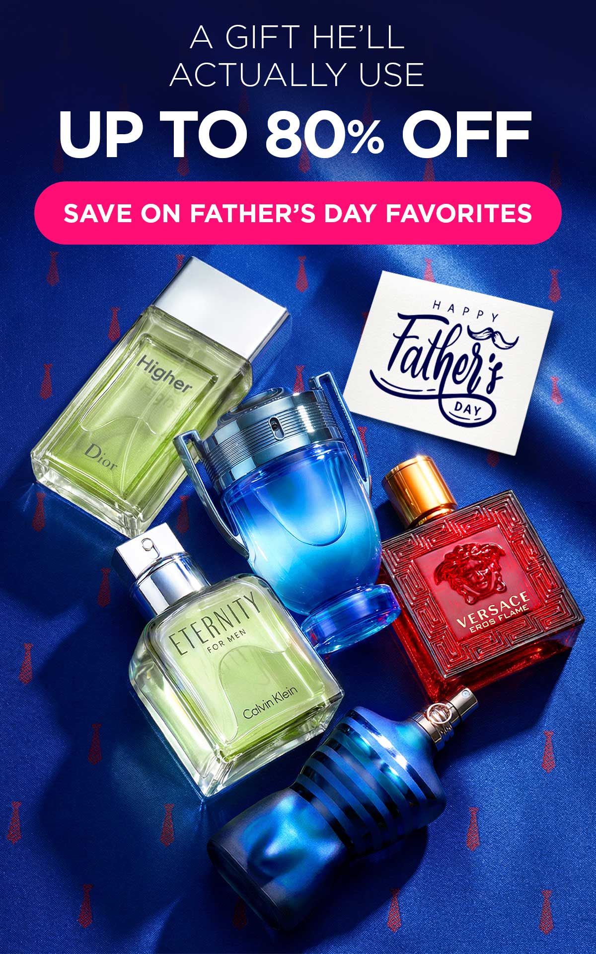 A Gift He’ll Actually Use. Up to 80% Off. Save on Father’s Day Favorites.
