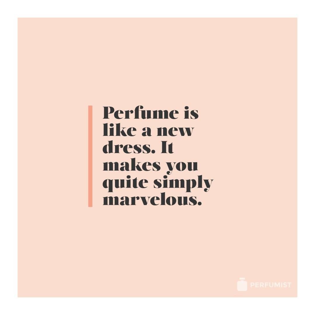 Perfume is like a new dress. It makes you quite simply marvelous.